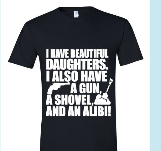 Daddy of Daughters...Gun, Shovel, and Alibi on hand!